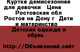 Куртка демисезонная для девочки › Цена ­ 800 - Ростовская обл., Ростов-на-Дону г. Дети и материнство » Детская одежда и обувь   